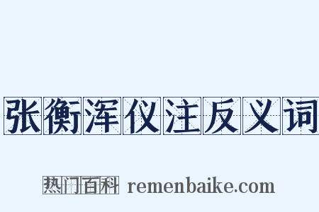 张衡浑仪注反义词是什么意思的图片